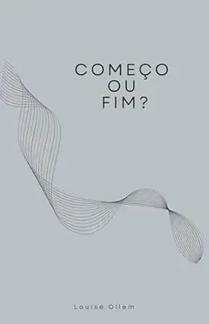 COMEÇO OU FIM? – Louise Ollem COMEÇO OU FIM? – Louise Ollem
