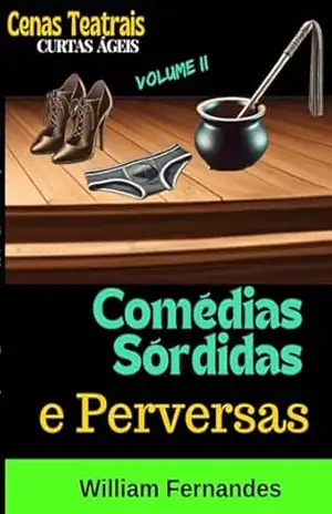 Comédias Sórdidas e Perversas: Coleção Cenas Teatrais Curtas e Ágeis – Volume II – William Fernandes
