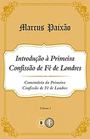 Comentário 1CFL: Introdução à Primeira Confissão de Fé Londres – Marcus Paixão