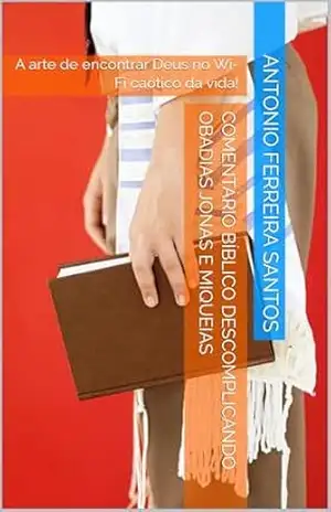 Capa do livro Comentário Bíblico Descomplicando OBADIAS JONAS e MIQUEIAS: A arte de encontrar Deus no Wi–Fi caótico da vida! - Antonio Ferreira Santos