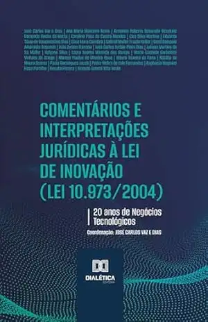 Comentários e Interpretações Jurídicas à Lei de Inovação (Lei 10.973/2004): 20 anos de Negócios Tecnológicos – Jose Carlos Vaz e Dias