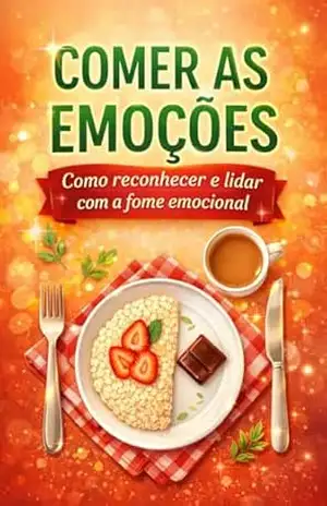 Comer as Emoções: Como reconhecer e lidar com a fome emocional (Uma série para quem quer viver com mais equilíbrio, consciência e prazer, um passo de cada vez, em todas as áreas da vida.) – Ana Mafalda Tinoco Reis