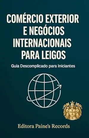 COMÉRCIO EXTERIOR E NEGÓCIOS INTERNACIONAIS Para leigos: Guia Descomplicado para Iniciantes (Box informativo/ Inglês e Português. Livro 4) – Leonardo  Silveira Paines