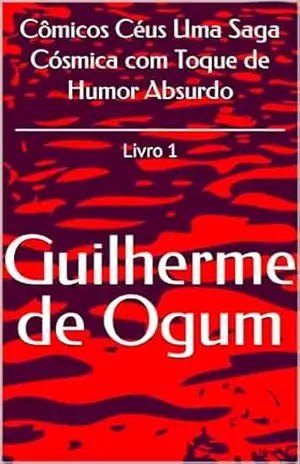 Cômicos Céus Uma Saga Cósmica com Toque de Humor Absurdo: Livro 1 – Guilherme de Ogum