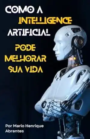 Capa do livro Como a IA pode melhorar sua vida: Desvende os segredos e as aplicações práticas da inteligência artificial - Mario Henrique Abrantes