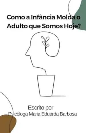 Como a Infância Molda o Adulto que Somos Hoje: Entendendo o Impacto das Primeiras Experiências e Dinâmicas Familiares no Desenvolvimento Emocional e Psicológico do Adulto - Psicóloga Maria Eduarda Barbosa