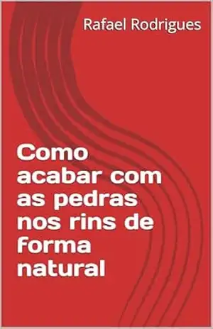 Como acabar com as pedras nos rins de forma natural – Rafael Rodrigues Como acabar com as pedras nos rins de forma natural – Rafael Rodrigues