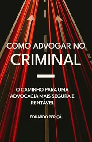 Como Advogar no Criminal: O caminho para uma advocacia mais segura e rentável – Eduardo Periçá Como Advogar no Criminal: O caminho para uma advocacia mais segura e rentável – Eduardo Periçá
