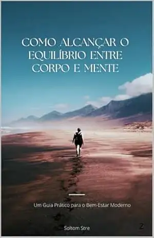Capa do livro Como alcançar o equilibro entre corpo e mente: Um Guia Prático para o Bem–Estar Moderno - Soltom Stre