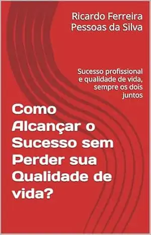 Capa do livro Como Alcançar o Sucesso Profissional sem Perder sua Qualidade de vida?: Sucesso profissional e qualidade de vida, sempre os dois juntos - Ricardo Ferreira Pessoas da Silva