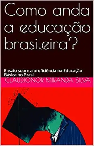Como anda a educação brasileira?: Ensaio sobre a proficiência na Educação Básica no Brasil – Claudionor Miranda Silva