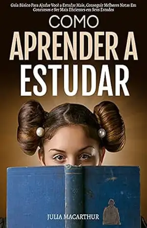 Como Aprender A Estudar: Guia Básico Para Ajudar Você A Estudar Mais, Conseguir Melhores Notas Em Concursos E Ser Mais Eficientes Em Seus Estudos – Julia Macarthur Como Aprender A Estudar: Guia Básico Para Ajudar Você A Estudar Mais, Conseguir Melhores Notas Em Concursos E Ser Mais Eficientes Em Seus Estudos – Julia Macarthur