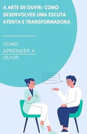 Como aprender a ouvir: A Arte de Ouvir: Como Desenvolver uma Escuta Atenta e Transformadora – DAVID MENDES DE ARAUJO