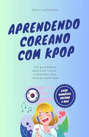 Como aprender coreano com k–pop: Um guia básico com dicas de gramática, cultura e ferramentas para você entender e cantar suas músicas preferidas – Nalu Andrade Como aprender coreano com k–pop: Um guia básico com dicas de gramática, cultura e ferramentas para você entender e cantar suas músicas preferidas – Nalu Andrade