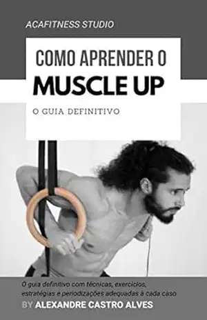 Como aprender o muscle up: o guia definitivo – ALEXANDRE CASTRO ALVES Como aprender o muscle up: o guia definitivo – ALEXANDRE CASTRO ALVES