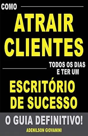 Capa do livro Como Atrair Clientes Todos os Dias e Ter Um Escritório de Sucesso – O Guia Definitivo!: Tenha Sua Agenda Lotada Com Clientes Que Pagam um Valor (Mais do Que) Justo Pelos Seus Serviços! - Adenilson Giovanini