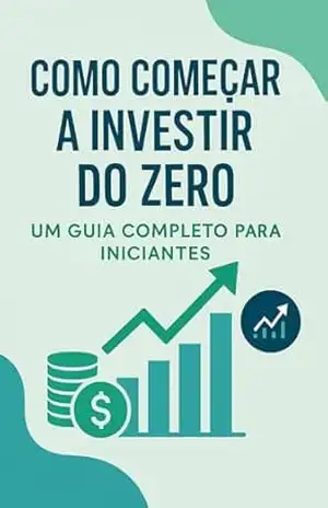 Como Começar a Investir Do Zero: Um guia completo para iniciantes. – Lucas Silva