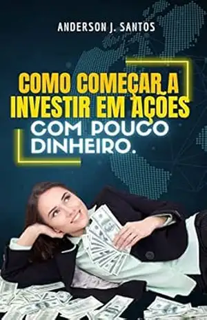 COMO COMEÇAR A INVESTIR EM AÇÕES COM POUCO DINHEIRO. - Anderson  J. Santos