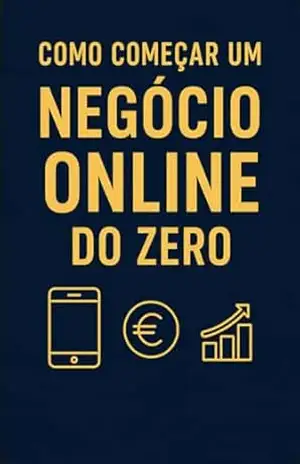 Como Começar um Negócio Online do Zero: Guia prático para criar rendimento digital com o telemóvel – André Lopes
