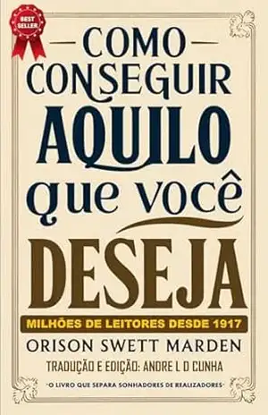 COMO CONSEGUIR AQUILO QUE VOCÊ DESEJA – ORISON SWETT MARDEN