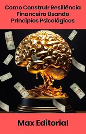 Como Construir Resiliência Financeira Usando Princípios Psicológicos (EDUCAÇÃO, SAÚDE & PSICOLOGIA FINANCEIRA) – MAX EDITORIAL