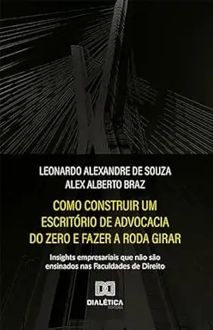 Como construir um escritório de advocacia do zero e fazer a roda girar: insights empresariais que não são ensinados nas Faculdades de Direito – Leonardo Souza