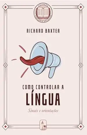 Como controlar a língua: Sinais e orientações (Coleção Teologia Aplicada) – Richard Baxter