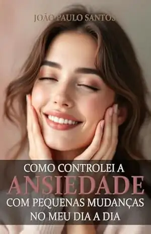 Como Controlei A Ansiedade Com Pequenas Mudanças No Meu Dia A Dia – João Paulo Santos Como Controlei A Ansiedade Com Pequenas Mudanças No Meu Dia A Dia – João Paulo Santos