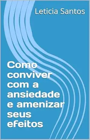 Como conviver com a ansiedade e amenizar seus efeitos – Leticia  Santos