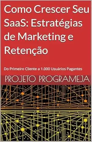 Capa do livro Como Crescer Seu SaaS: Estratégias de Marketing e Retenção: Do Primeiro Cliente a 1.000 Usuários Pagantes (SaaS do Zero) - Projeto ProgrameJa