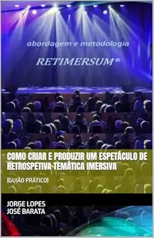 COMO CRIAR E PRODUZIR UM ESPETÁCULO DE RETROSPETIVA TEMÁTICA IMERSIVA: GUIÃO PRÁTICO – JORGE LOPES