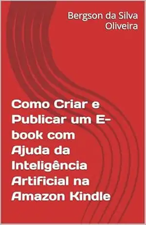 Como Criar e Publicar um E–book com Ajuda da Inteligência Artificial na Amazon Kindle - Bergson da Silva Oliveira
