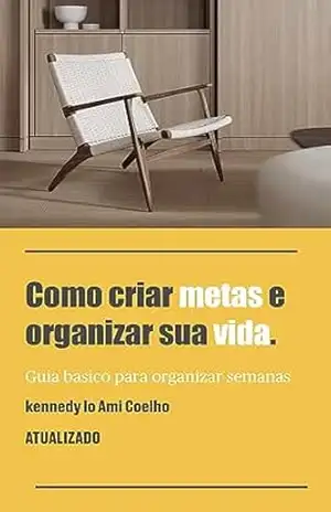 COMO CRIAR METAS E ORGANIZAR A SUA VIDA: Guia Basico Para Organizar Semanas - Kennedy Lo Ami COMO CRIAR METAS E ORGANIZAR A SUA VIDA: Guia Basico Para Organizar Semanas - Kennedy Lo Ami