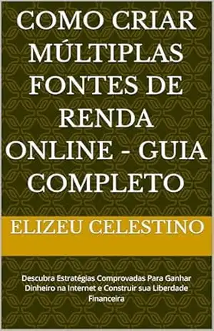 Capa do livro Como Criar Múltiplas Fontes de Renda Online – Guia Completo: Descubra Estratégias Comprovadas Para Ganhar Dinheiro na Internet e Construir sua Liberdade Financeira - Elizeu Celestino