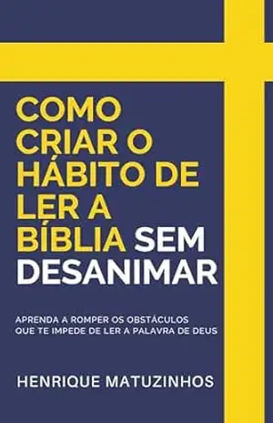 Como criar o Hábito de Ler a Bíblia SEM desanimar: Aprenda a romper os obstáculos que te impedem de ler a Palavra de Deus – Henrique Matuzinhos Como criar o Hábito de Ler a Bíblia SEM desanimar: Aprenda a romper os obstáculos que te impedem de ler a Palavra de Deus – Henrique Matuzinhos