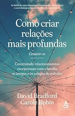 Como criar relações mais profundas: Construindo relacionamentos excepcionais com a família, os amigos e os colegas de trabalho - David Bradford Como criar relações mais profundas: Construindo relacionamentos excepcionais com a família, os amigos e os colegas de trabalho - David Bradford
