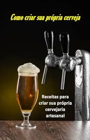 Como Criar Sua Própria Cerveja: Receitas Para Montar Sua Própria Cervejaria Artesanal – Jideon Francisco Marques