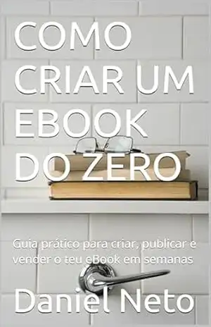 COMO CRIAR UM EBOOK DO ZERO: Guia prático para criar, publicar e vender o teu eBook em semanas – Daniel Neto