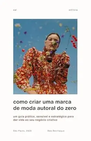 Como criar uma marca de moda autoral do zero: Um guia prático, sensível e estratégico para dar vida ao seu negócio criativo – Bea Bevillaqua Como criar uma marca de moda autoral do zero: Um guia prático, sensível e estratégico para dar vida ao seu negócio criativo – Bea Bevillaqua