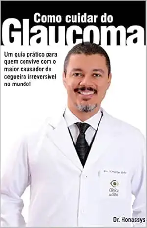 Como Cuidar do Glaucoma: Um guia prático para quem convive com o maior causador de cegueira irreversível no mundo! – Honassys R. Rocha Silva Como Cuidar do Glaucoma: Um guia prático para quem convive com o maior causador de cegueira irreversível no mundo! – Honassys R. Rocha Silva