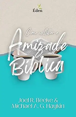 Capa do livro Como Cultivar a Amizade Bíblica - Joel R. Beeke