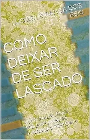 Capa do livro COMO DEIXAR DE SER LASCADO: UM MANUAL PARA MELHORAR SUAS FINANÇAS PESSOAIS - LUCINEI  MIRANDA DOS REIS