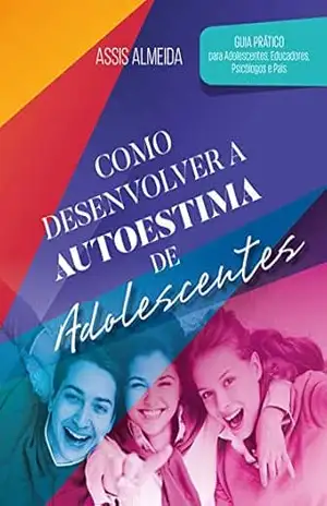 Capa do livro Como Desenvolver a Autoestima de Adolescentes: Guia prático para adolescentes, educadores, psicólogos e pais - Assis Almeida