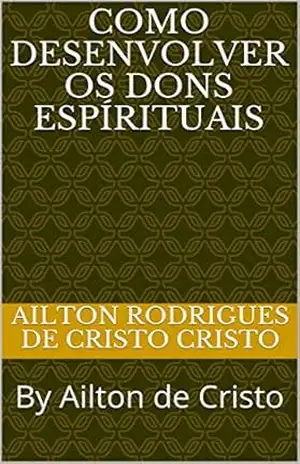 Como Desenvolver os Dons Espírituais: By Ailton de Cristo – Ailton Rodrigues de Cristo Como Desenvolver os Dons Espírituais: By Ailton de Cristo – Ailton Rodrigues de Cristo