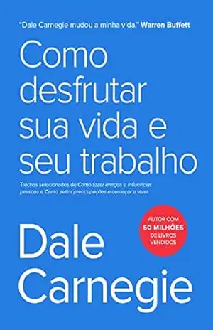Como desfrutar sua vida e seu trabalho: Trechos selecionados de Como fazer amigos e influenciar pessoas e Como evitar preocupações e começar a viver – Dale Carnegie