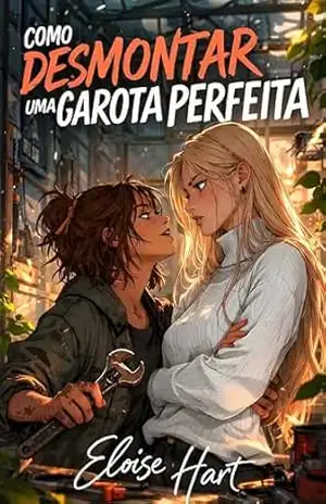 Como Desmontar Uma Garota Perfeita: Um Romance Sáfico Enemies To Lovers de Proximidade Forçada – Eloise Hart