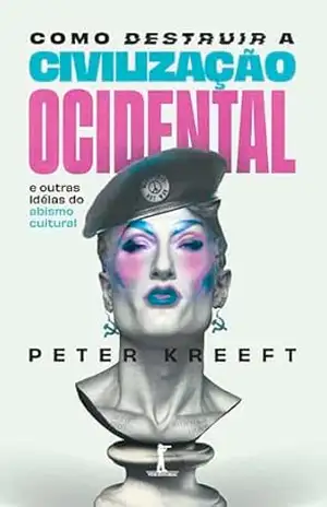 Como destruir a civilização ocidental (Digital): e outras idéias do abismo cultural – Peter Kreeft