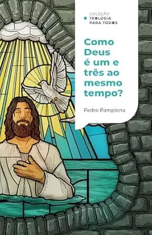 Como Deus pode ser um e três ao mesmo tempo? |Coleção Teologia para todos – Pedro Pamplona