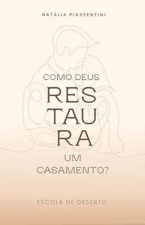 Como Deus Restaura um Casamento?: Escola de Deserto – Natália Piassentini Como Deus Restaura um Casamento?: Escola de Deserto – Natália Piassentini