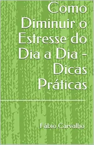 Como Diminuir o Estresse do Dia a Dia – Dicas Práticas – Fábio Carvalho
